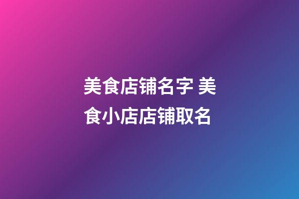 美食店铺名字 美食小店店铺取名-第1张-店铺起名-玄机派